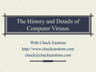 The History and Details of
Computer Viruses
With Chuck Easttom
http://www.chuckeasttom.com
chuck@chuckeasttom.com

 