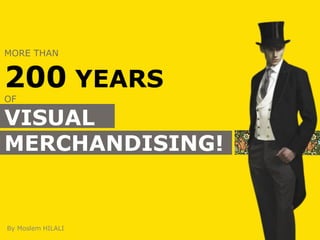 By Moslem HILALI
MORE THAN
200 YEARS
OF
VISUAL
MERCHANDISING!
 