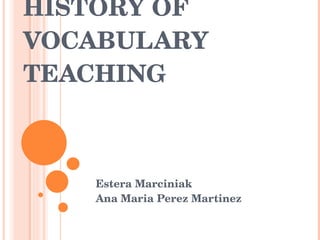 HISTORY OF VOCABULARY TEACHING Estera Marciniak Ana Maria  Perez Martinez 