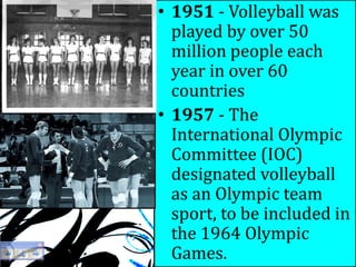 1950s,[object Object],1951 - Volleyball was played by over 50 million people each year in over 60 countries ,[object Object],1957 - The International Olympic Committee (IOC) designated volleyball as an Olympic team sport, to be included in the 1964 Olympic Games.,[object Object]