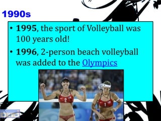 1990s,[object Object],1995, the sport of Volleyball was 100 years old!,[object Object],1996, 2-person beach volleyball was added to the Olympics,[object Object]