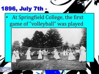 1896, July 7th -
• At Springfield College, the first
game of "volleyball" was played
 
