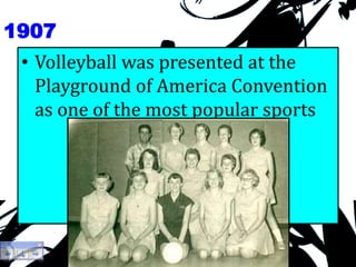 1907
• Volleyball was presented at the
Playground of America Convention
as one of the most popular sports
 