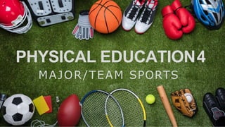 PHYSICAL EDUCATION4
MAJOR/TEAM SPORTS
 