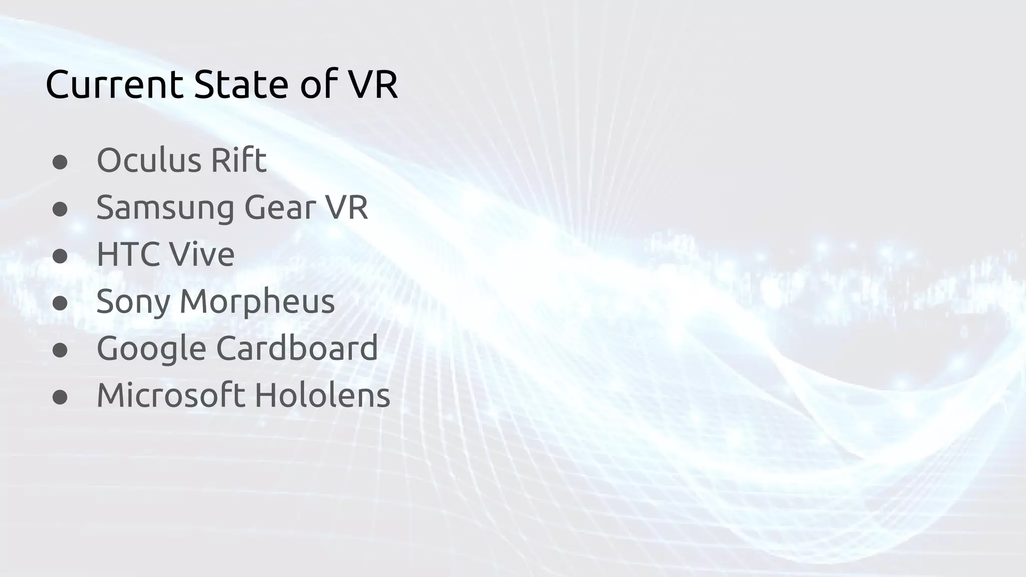 Current State of VR
● Oculus Rift
● Samsung Gear VR
● HTC Vive
● Sony Morpheus
● Google Cardboard
● Microsoft Hololens
 