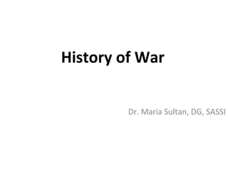 History of War
Dr. Maria Sultan, DG, SASSI

 