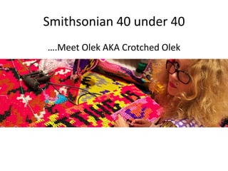 Smithsonian 40 under 40
….Meet Olek AKA Crotched Olek

 