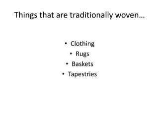 Things that are traditionally woven…
• Clothing
• Rugs
• Baskets
• Tapestries

 