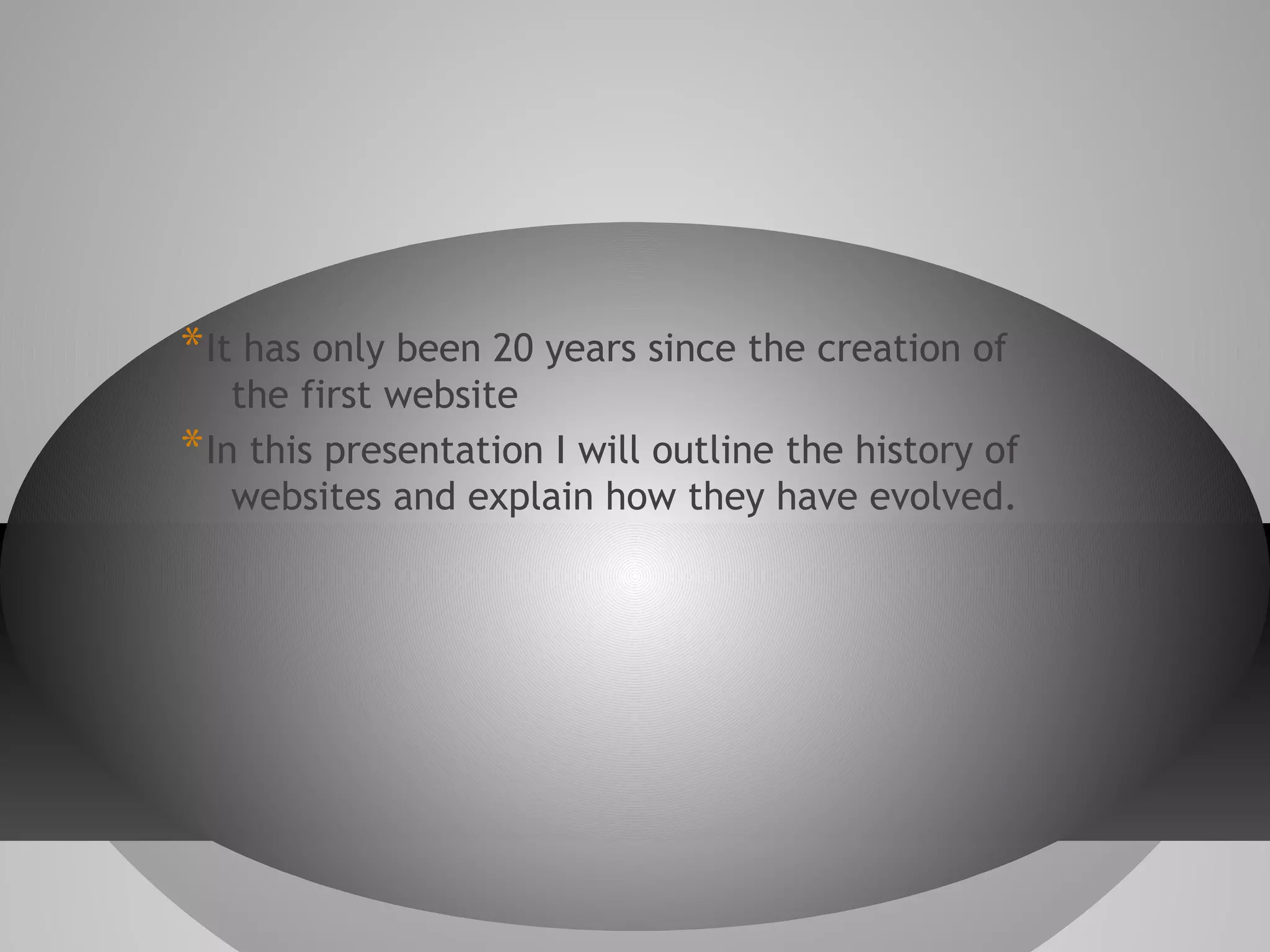 * It has only been 20 years since the creation of

the first website
* In this presentation I will outline the history of
websites and explain how they have evolved.

 