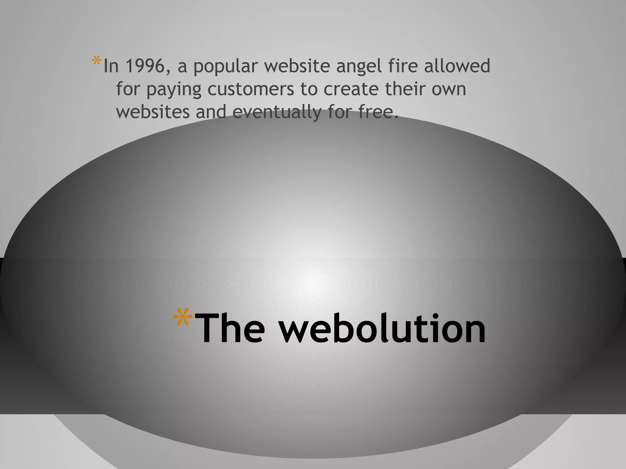 * In 1996, a popular website angel fire allowed
for paying customers to create their own
websites and eventually for free.

*The webolution

 
