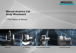 3D Metrology Optical High Speed Scanning Computed TomographyGear Metrology
Wenzel America Ltd.
Andy Woodward
 The History of Wenzel
 