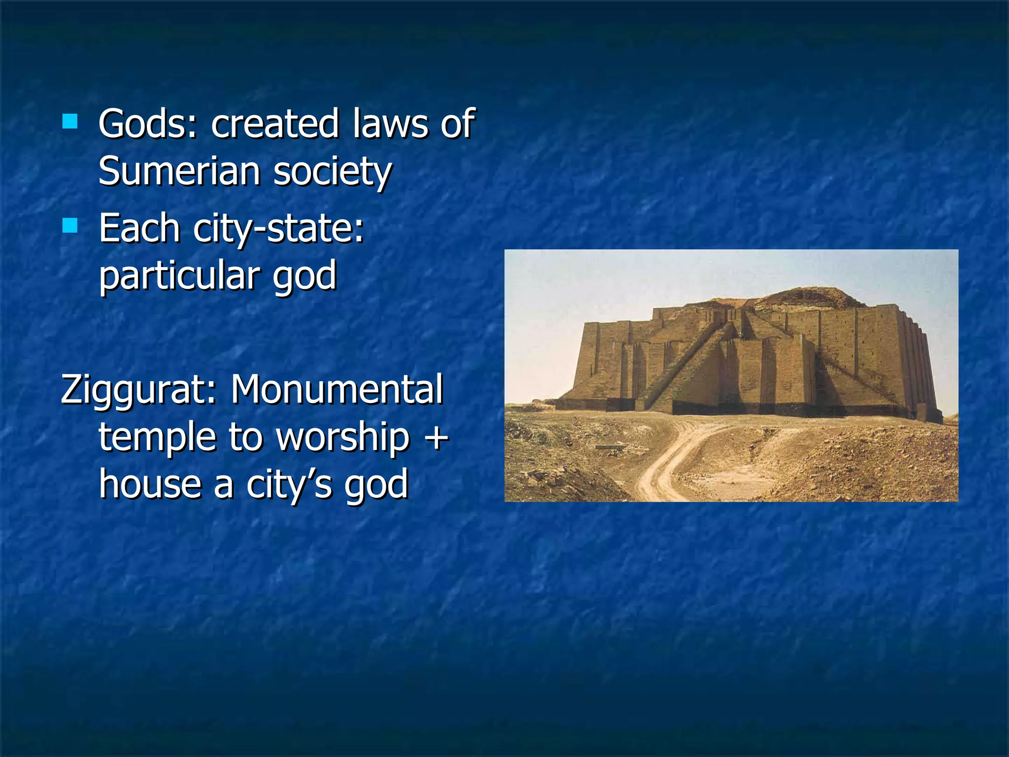 Gods: created laws of Sumerian society Each city-state: particular god  Ziggurat: Monumental temple to worship + house a city’s god  