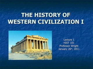 THE HISTORY OF WESTERN CIVILIZATION I Lecture 1 HIST 101 Professor Wright January 26 th , 2011 