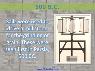 500 B.C.

Sails were used to
 drive a mill stone
for the grinding of
 grain. These were
seen first in Persia,
      500 BC.

               www.Globalidiots.com
 