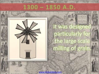 1300 – 1850 A.D.

                It was designed
                 particularly for
                 the large scale
                milling of grain.


    www.Globalidiots.com
 