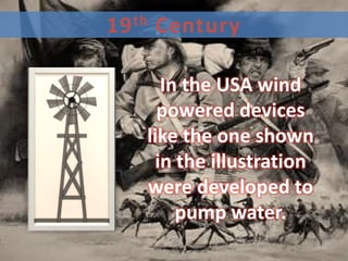 19 th Century

     In the USA wind
     powered devices
   like the one shown
    in the illustration
   were developed to
       pump water.
 