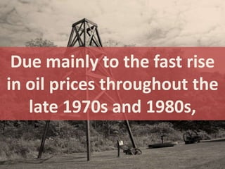 Due mainly to the fast rise
in oil prices throughout the
   late 1970s and 1980s,
 