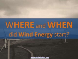 WHERE and WHEN
did Wind Energy start?
 