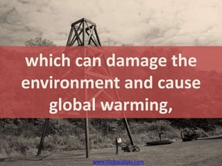 which can damage the
environment and cause
   global warming,

        www.Globalidiots.com
 