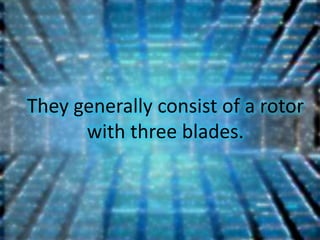 They generally consist of a rotor
      with three blades.
 