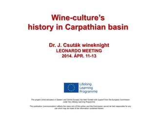 Wine-culture’s
history in Carpathian basin
Dr. J. Csuták wineknight
LEONARDO MEETING
2014. ÁPR. 11-13
 
