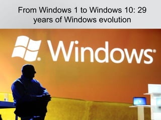 From Windows 1 to Windows 10: 29
years of Windows evolution
 