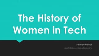 The History of 
Women in Tech 
Sarah Dutkiewicz 
sarah@cletechconsulting.com 
 