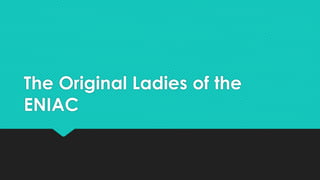 The Original Ladies of the 
ENIAC 
 