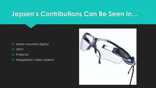 Jepsen’s Contributions Can Be Seen In… 
 Head-mounted display 
 HDTV 
 Projector 
 Holographic video systems 
 