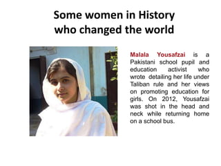 Some women in History
who changed the world
Malala Yousafzai is a
Pakistani school pupil and
education activist who
wrote ...