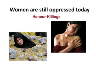 Women are still oppressed today
Honour-Killings
 