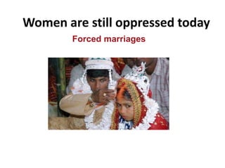 Women are still oppressed today
Forced marriages
 