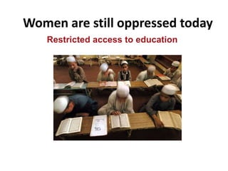 Women are still oppressed today
Restricted access to education
 