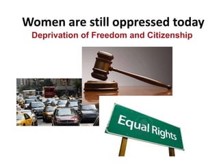 Women are still oppressed today
Deprivation of Freedom and Citizenship
 