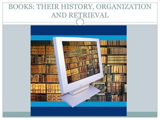 BOOKS: THEIR HISTORY, ORGANIZATION
          AND RETRIEVAL
 