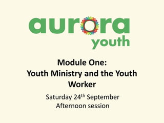 Module One:
Youth Ministry and the Youth
Worker
Saturday 24th September
Afternoon session
 