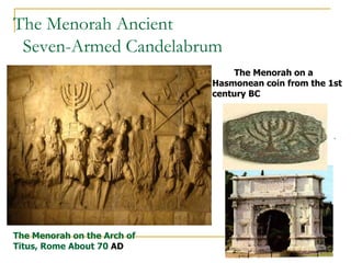 The Menorah Ancient
Seven-Armed Candelabrum
.
The Menorah on the Arch of
Titus, Rome About 70 AD
The Menorah on a
Hasmonean coin from the 1st
century BC
 