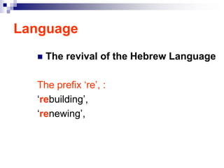 Language
 The revival of the Hebrew Language
The prefix ‘re’, :
‘rebuilding’,
‘renewing’,
 