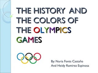 THE HISTORY AND
THE COLORS OF
THE OLYMPICS
GAMES

       By: Nuria Fonts Castaño
       And Heidy Ramirez Espinosa
 
