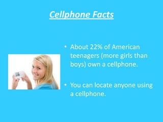 Cellphone Facts<br />About 22% of American teenagers (more girls than boys) own a cellphone.<br />You can locate anyone us...