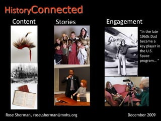 HistoryConnected Content Engagement Stories “In the late 1960s Dad became a key player in the U.S. Space program… “ Rose Sherman, rose.sherman@mnhs.org December 2009 