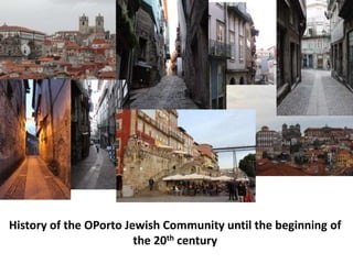 History of the OPorto Jewish Community until the beginning of
the 20th century
 