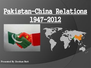 Presented By Zeeshan Butt
Pakistan-China Relations
1947-2012
 