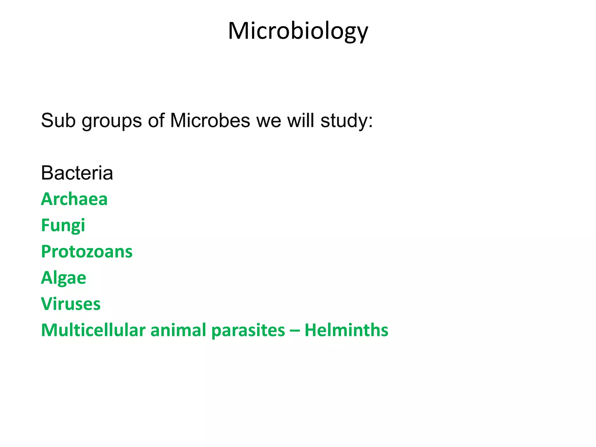 Microbiology
Sub groups of Microbes we will study:
Bacteria
Archaea
Fungi
Protozoans
Algae
Viruses
Multicellular animal parasites – Helminths
 