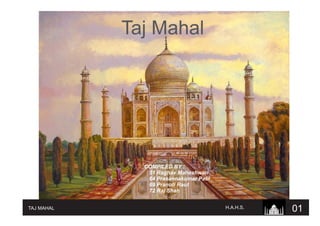 Taj Mahal
COMPILED BY :
51 Raghav Maheshwari
64 Prasannakumar Patil
69 Pranoti Raut
72 Raj Shah
TAJ MAHAL 01H.A.H.S.
 