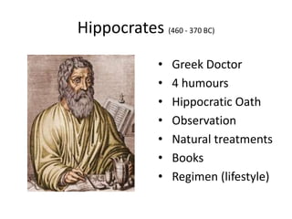 Hippocrates (460 - 370 BC)
• Greek Doctor
• 4 humours
• Hippocratic Oath
• Observation
• Natural treatments
• Books
• Regimen (lifestyle)
 