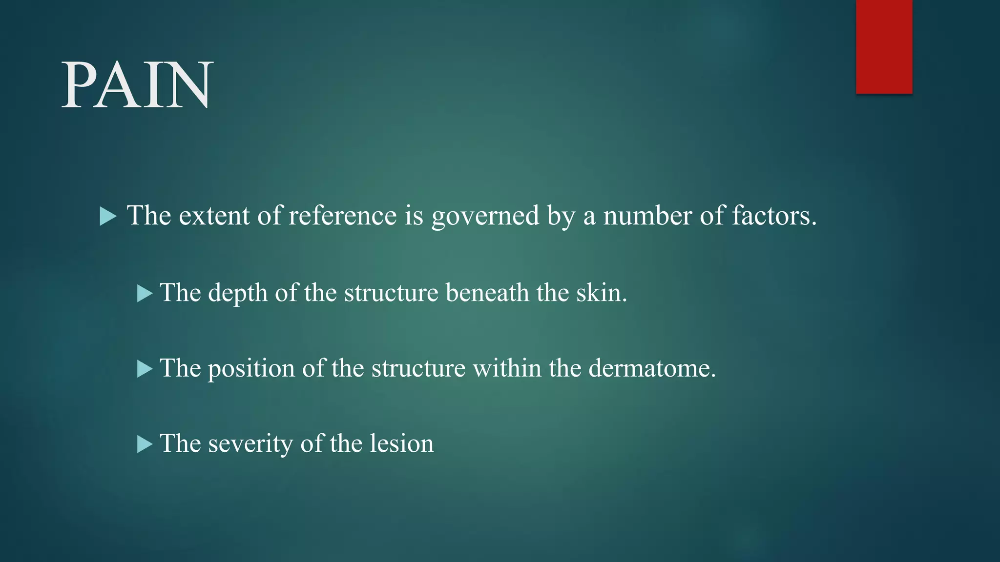 PAIN
 The extent of reference is governed by a number of factors.
 The depth of the structure beneath the skin.
 The position of the structure within the dermatome.
 The severity of the lesion
 