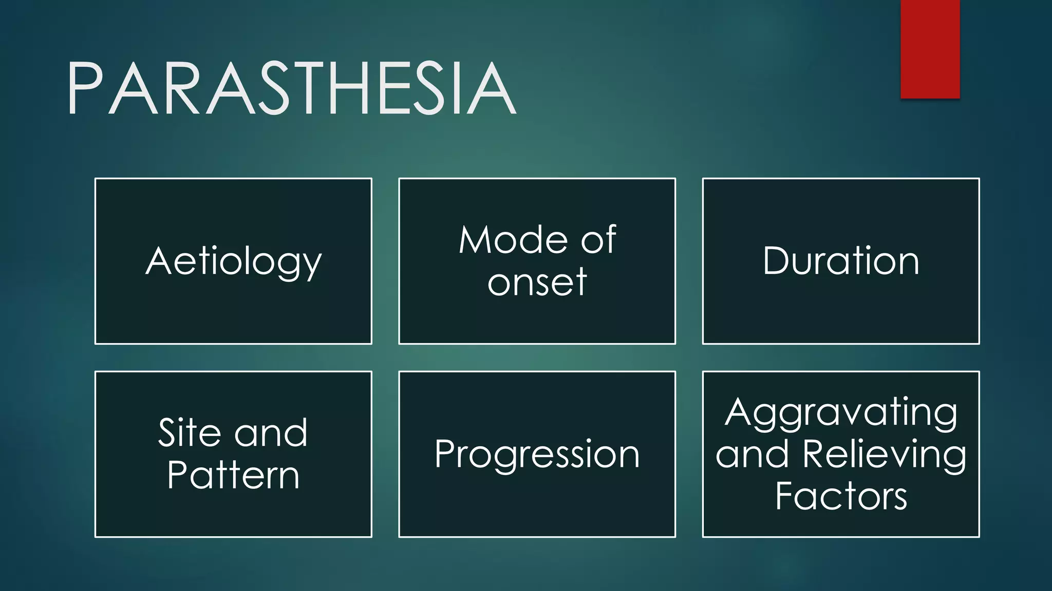 PARASTHESIA
Aetiology
Mode of
onset
Duration
Site and
Pattern
Progression
Aggravating
and Relieving
Factors
 