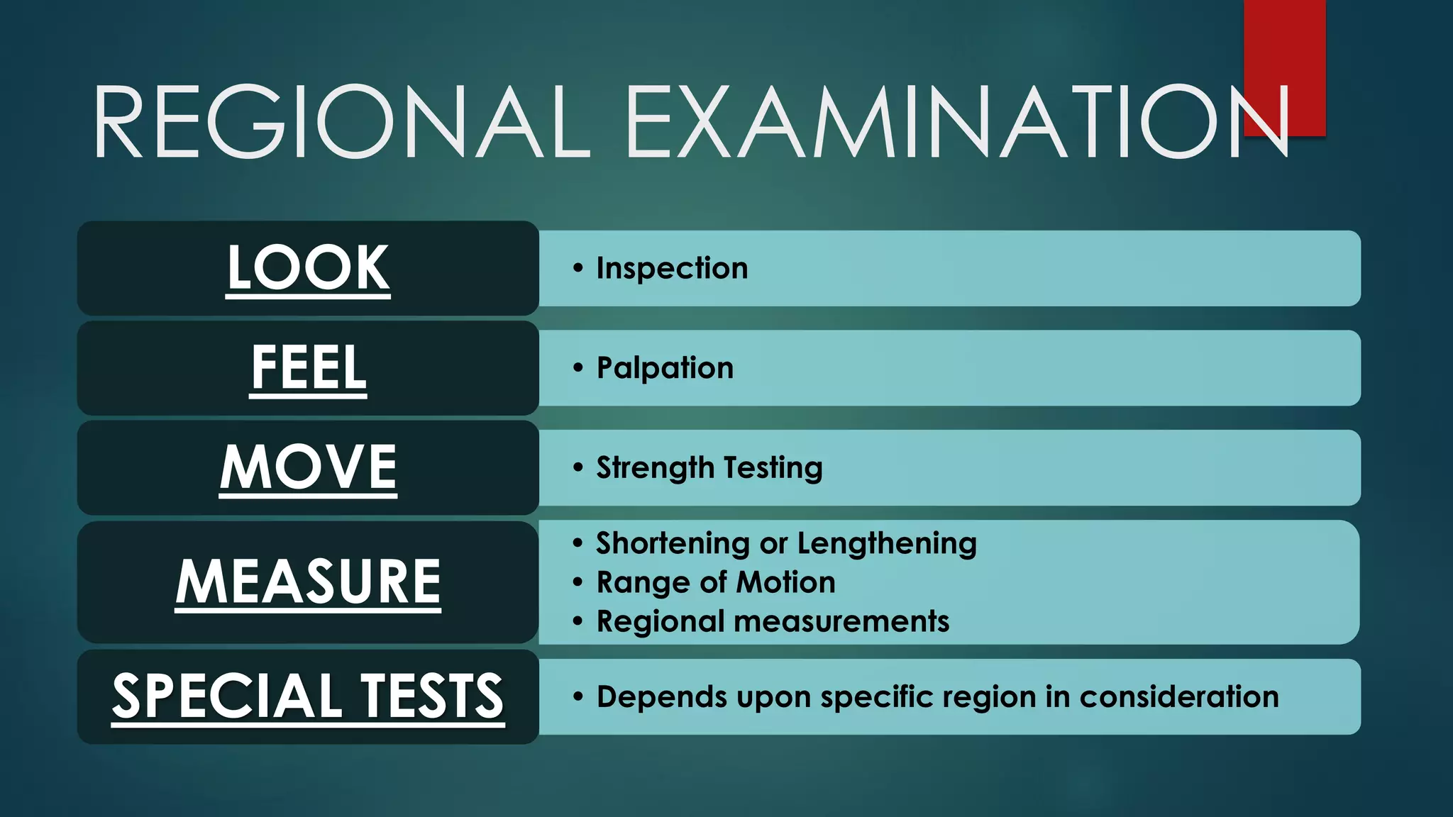REGIONAL EXAMINATION
• InspectionLOOK
• PalpationFEEL
• Strength TestingMOVE
• Shortening or Lengthening
• Range of Motion
• Regional measurements
MEASURE
• Depends upon specific region in considerationSPECIAL TESTS
 