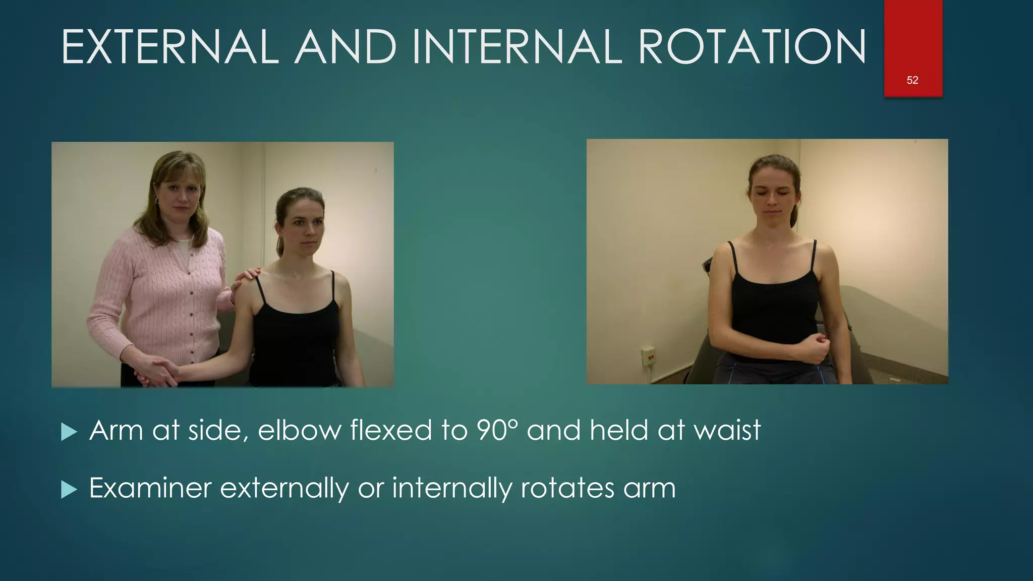 52
EXTERNAL AND INTERNAL ROTATION
 Arm at side, elbow flexed to 90° and held at waist
 Examiner externally or internally rotates arm
 